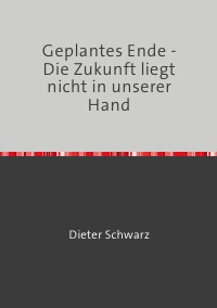 Geplantes Ende - Die Zukunft liegt nicht in unserer Hand - Dieter Schwarz