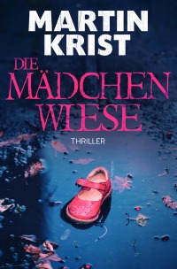 Die Mädchenwiese - Thriller - Martin Krist