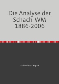 Die Analyse der Schach-WM 1886-2006 - oder wie man Schachpartien und ihre Eröfffnungsstellungen objektiv beurteilen kann - Gabriele Arcangeli