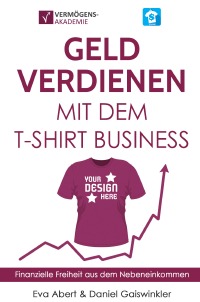 Geld verdienen mit dem T-Shirt Business - Finanzielle Freiheit aus dem Nebeneinkommen - Eva Abert, Daniel Gaiswinkler