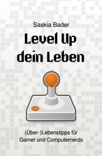 Level Up dein Leben - (Über-)Lebenstipps für Gamer und Computernerds - Saskia Bader