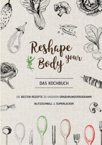 Reshape your Body - Das Kochbuch - Die besten Rezepte zu unserem Ernährungsprogramm, blitzschnell und superlecker - Claudia Roediger
