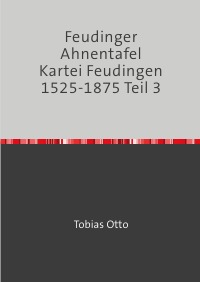 Feudinger Ahnentafel Kartei Feudingen 1525-1875 Teil 3 - Feudinger Familiengeschichte - Jochen Karl Mehldau, Tobias Otto, Tobias Otto