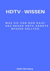 HDTV - Wissen - Unzählige Geheimnisse, die Sie vor dem Kauf Ihres HDTV - Geräts kennen müssen - Andre Sternberg