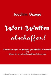 Wort-Waffen abschaffen! - Beobachtungen zu Europas gewaltvoller Wortwahl und Ideen für eine friedensstiftende Sprache - Joachim Grzega