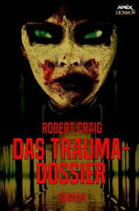 DAS TRAUMA-DOSSIER - Ein Horror-Roman - Robert Craig, Christian Dörge