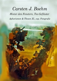 Hinter den Fenstern, Tee-Geflüster - Aphorismen & Thesen XI., experimentelle Fotografie, Malerei - Carsten J. Boehm