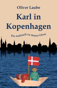 Karl in Kopenhagen - Ein Aufbruch zu neuen Ufern - Oliver Laube
