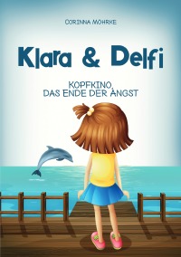 Klara & Delfi - Kopfkino, das Ende der Angst - Corinna Möhrke
