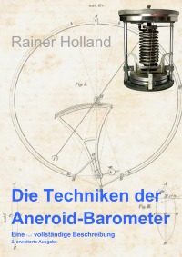 Die Techniken der Aneroid-Barometer - Eine fast vollständige Beschreibung / 2. erweiterte Ausgabe - Rainer Holland