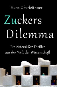 Zuckers Dilemma - Ein bittersüßer Thriller aus der Welt der Wissenschaft - Hans Oberleithner
