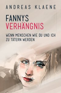 FANNYS  VERHÄNGNIS - Wenn Menschen wie du und ich zu Tätern werden - Andreas Klaene