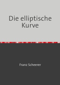 Die elliptische Kurve - Digitale Signatur mit belegbar sicheren Kurven - Franz Scheerer