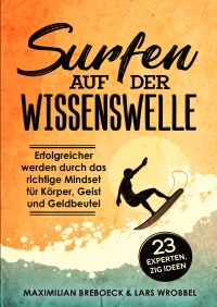 Surfen auf der Wissenswelle - Erfolgreicher werden durch das richtige Mindset für Körper, Geist und Geldbeutel - Maximilian Breböck, Lars Wrobbel