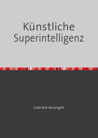 Künstliche Superintelligenz - als universelle Ratgeberin - Gabriele Arcangeli