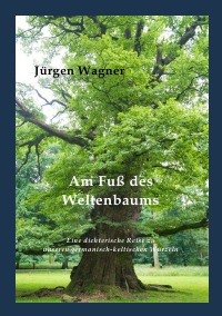 Am Fuß des Weltenbaums - Eine dichterische Reise zu unseren germanisch-keltischen Wurzeln - Jürgen Wagner