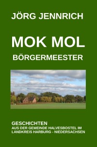 Mok mol Börgermeester - Geschichten aus der Gemeinde Halvesbostel im Landkreis Harburg - Niedersachsen - Jörg  Jennrich