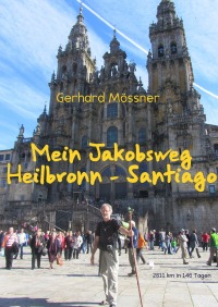 Mein Jakobsweg Heilbronn - Santiago - 2811 km in 146 Tagen - Bildbericht über eine Pilgerwanderung durch Europa - Gerhard Mössner