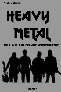 Heavy Metal - Wie wir die Mauer wegrockten - Nick Lubens