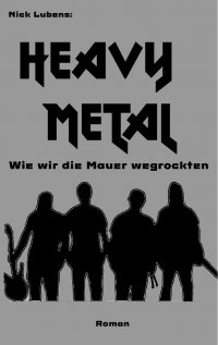 Heavy Metal - Wie wir die Mauer wegrockten - Nick Lubens