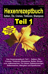 Hexenrezeptbuch Teil 1 - Salben, Öle, Cremes, Tinkturen, Shampoos, Seifen, Sirups uvm. selbermachen - Hexe Maria