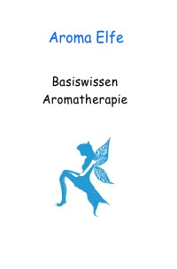 Basiswissen Aromatherapie - Aroma-Elfe - Alexandra Lettner
