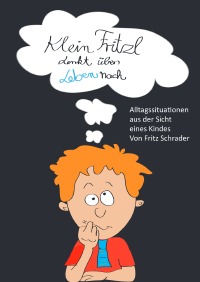 Klein Fritzl denkt übers Leben nach - Alltagsthemen aus Kindersicht - Fritz Schrader
