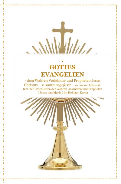 'Cover von GOTTES EVANGELIEN – zusammengefasst – dem Wahren Verkünder Jesus Christus – zu einem Ganzheitlichen Licht und Heilswerk !'-Cover