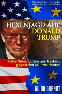 Hexenjagd auf Donald Trump - Fake News, Lügen & Bashing gegen den US-Präsidenten - Guido Grandt