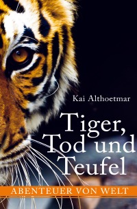 Tiger, Tod und Teufel. Abenteuer von Welt - Kai Althoetmar