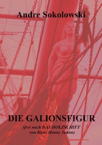 DIE GALIONSFIGUR - (frei nach "Das Holzschiff" von Hans Henny Jahnn) - Andre Sokolowski