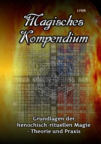 Magisches Kompendium - Grundlagen der henochisch-rituellen Magie - Theorie und Praxis - Frater LYSIR