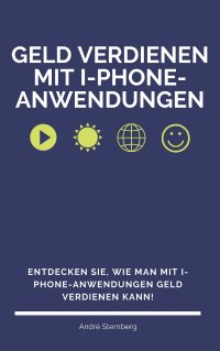 Geld verdienen mit I-Phone-Anwendungen - Entdecken Sie, wie man mit I-Phone Anwendungen Geld verdienen kann! - Andre Sternberg