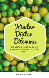 Kinder Diäten Dilemma - Die besten Wege zu einer gesunden Ernährung für Kinder - Andre Sternberg