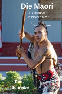 Die Maori - Die Kultur der klassischen Maori - Rene Schreiber