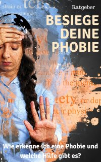 Besiege deine Phobie - Ratgeber - Wie erkenne ich eine Phobie und welche Hilfen gibt es - Claudia Hauptmann