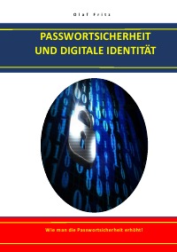 PASSWORTSICHERHEIT UND DIGITALE IDENTITÄT - Wie man die Passwortsicherheit erhöht! - Olaf Fritz