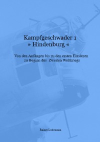 Kampfgeschwader 1 »Hindenburg« - Von den Anfängen bis zu den ersten Einsätzen zu Beginn des Zweiten Weltkrieges - Rainer Lüdemann