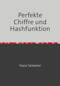 Perfekte Chiffre und Hashfunktion - Digitale Signatur, Chiffren und Hashfunktionen - Franz Scheerer