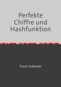 Perfekte Chiffre und Hashfunktion - Digitale Signatur, Chiffren und Hashfunktionen - Franz Scheerer