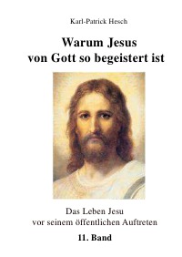 Warum Jesus von Gott so begeistert ist - Das Leben Jesu - vor seinem öffentlichen Auftreten / Band 11 - Karl-Patrick Hesch