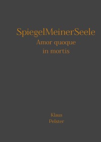 SpiegelMeinerSeele - Amor quoque in mortis - Klaus Pelster