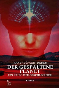 DER GESPALTENE PLANET - EIN KRIEG DER GESCHLECHTER - Der Science-Fiction-Klassiker! - Hans-Jürgen Raben
