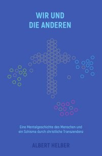 Wir und die Anderen - Eine Mentalgeschichte des Menschen und ein Schisma durch christliche Transzendenz - Albert Helber