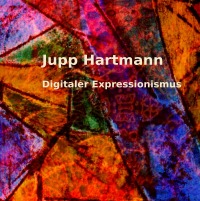 Digitaler Expressionismus - Jupp Hartmann, Jupp Hartmann