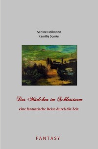 Das Mädchen im Schlossturm - eine fantastische Reise durch die Zeit - historische Fantasy ab 15 J. - Sabine Heilmann