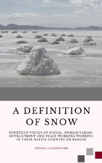 A Definition of Snow - Fourteen voices of social, humanitarian, development and peace workers working in their native country or region - Annina Lux