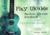Bariton Ukulele Songbook- Christmas Songs - The easiest Ukulele Songbooks ever...! - Bettina Schipp, Linzer Notenladen