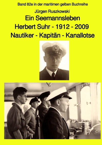 'Ein Seemannsleben- Herbert Suhr – 1912-2009 – Nautiker – Kapitän – Kanallotse -Band 82e in der maritimen gelben Buchreihe'-Cover