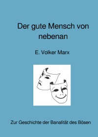 Der gute Mensch von nebenan - Zur Geschichte der Banalität des Bösen - E. Volker Marx